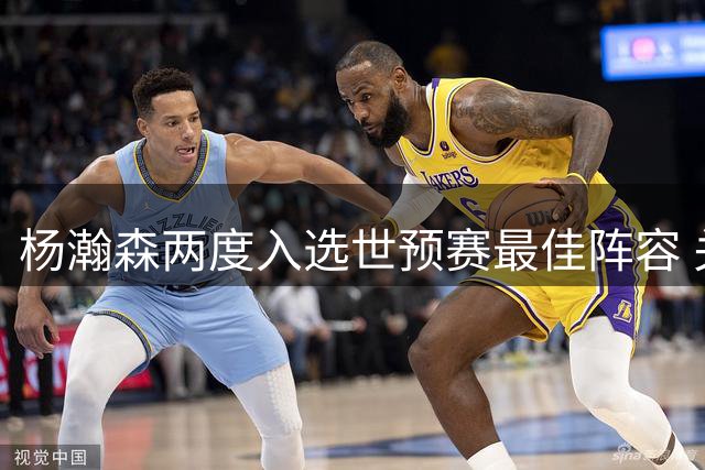 杨瀚森两度入选世预赛最佳阵容 关键时刻展现大将之风