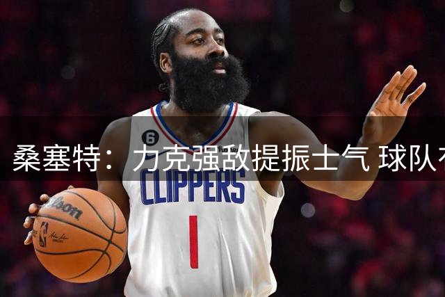 桑塞特：力克强敌提振士气 球队有望冲击西甲上游
